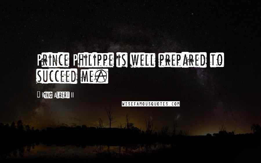 King Albert II Quotes: Prince Philippe is well prepared to succeed me.