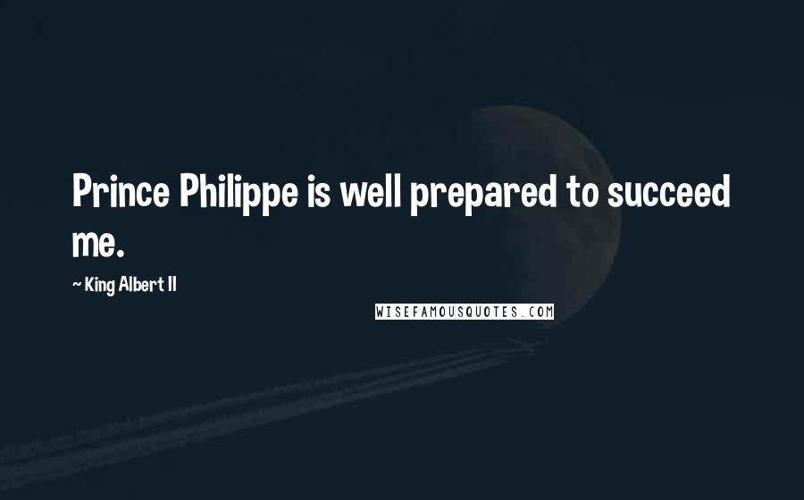 King Albert II Quotes: Prince Philippe is well prepared to succeed me.