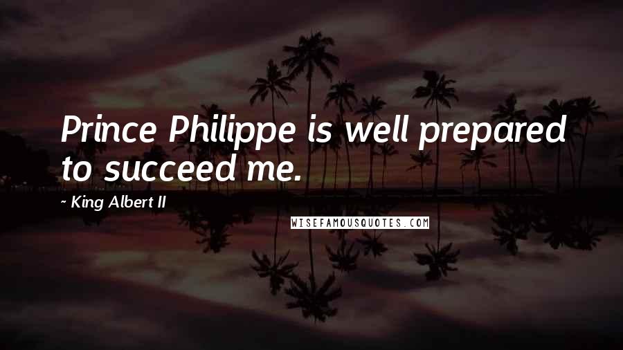 King Albert II Quotes: Prince Philippe is well prepared to succeed me.