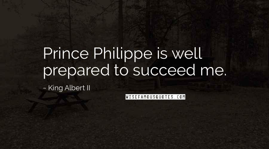 King Albert II Quotes: Prince Philippe is well prepared to succeed me.