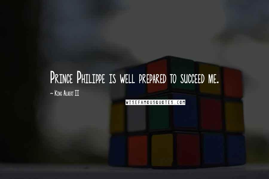 King Albert II Quotes: Prince Philippe is well prepared to succeed me.