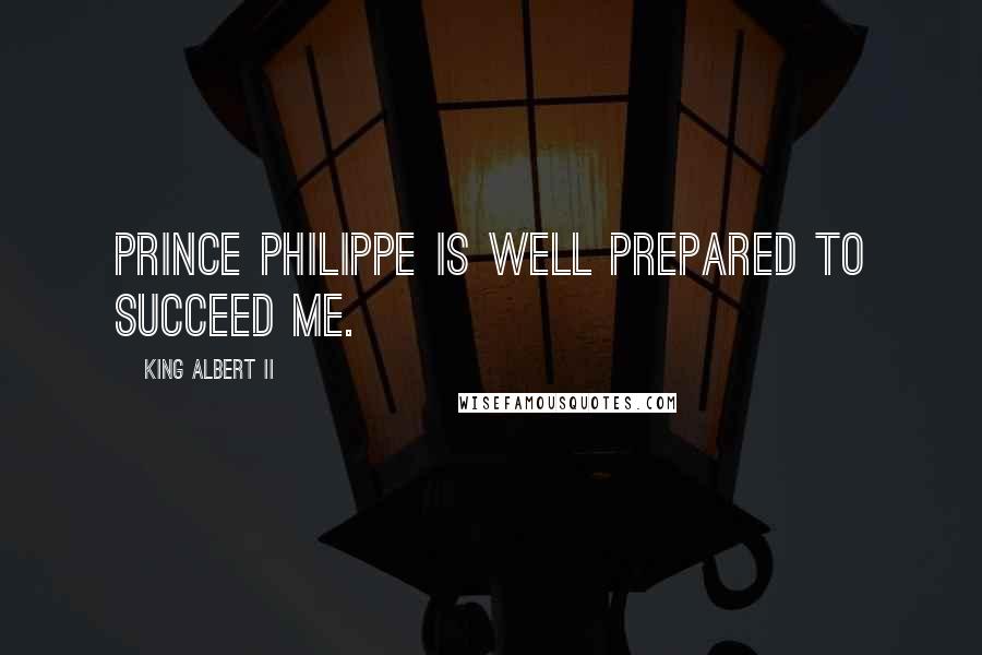 King Albert II Quotes: Prince Philippe is well prepared to succeed me.