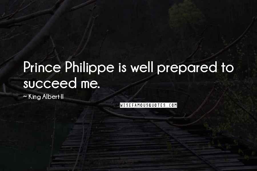 King Albert II Quotes: Prince Philippe is well prepared to succeed me.