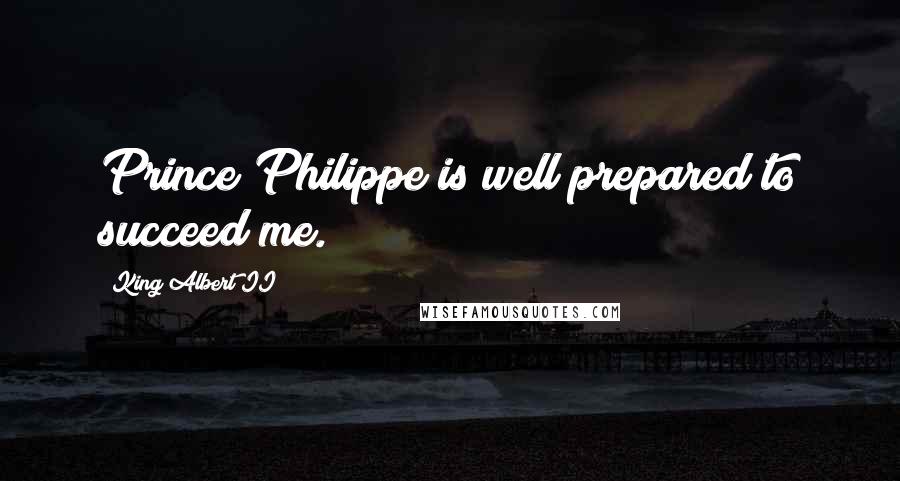 King Albert II Quotes: Prince Philippe is well prepared to succeed me.