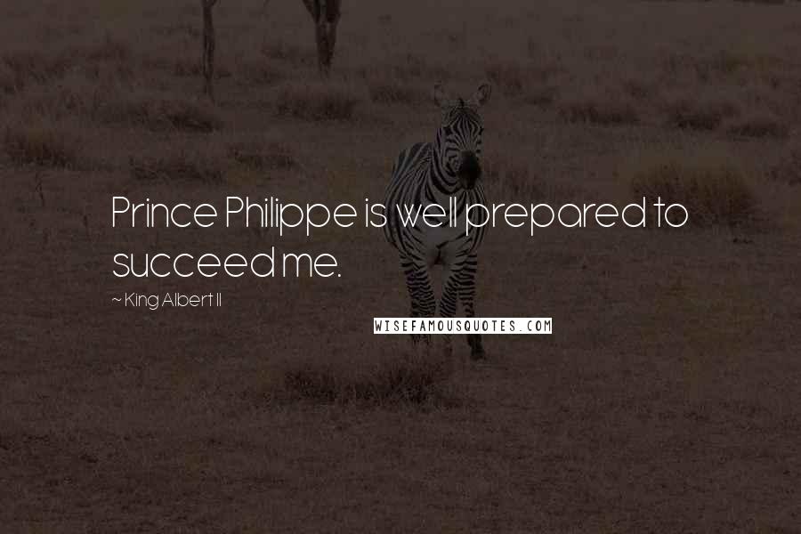King Albert II Quotes: Prince Philippe is well prepared to succeed me.