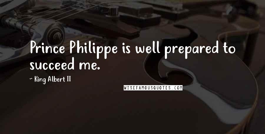King Albert II Quotes: Prince Philippe is well prepared to succeed me.