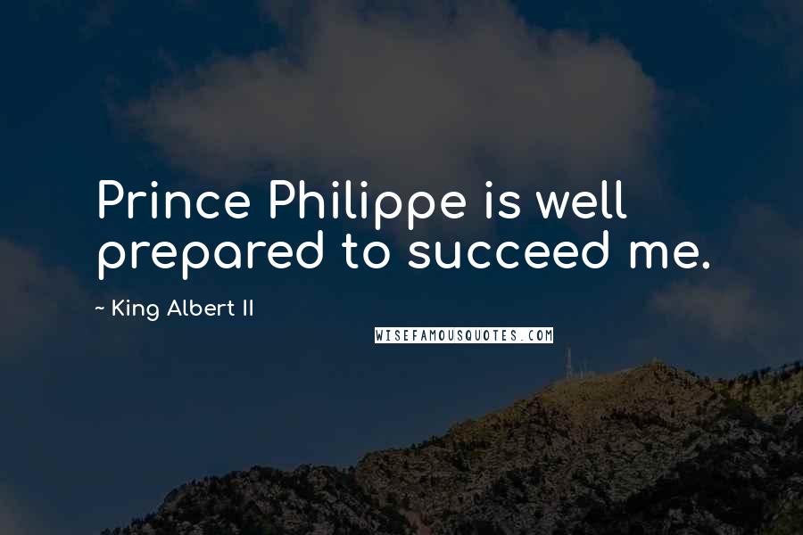 King Albert II Quotes: Prince Philippe is well prepared to succeed me.