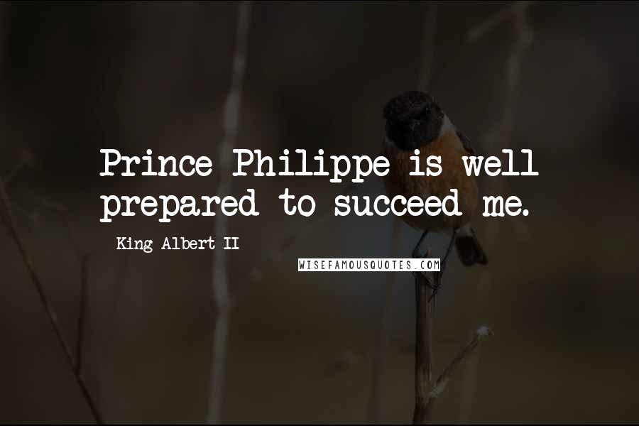 King Albert II Quotes: Prince Philippe is well prepared to succeed me.