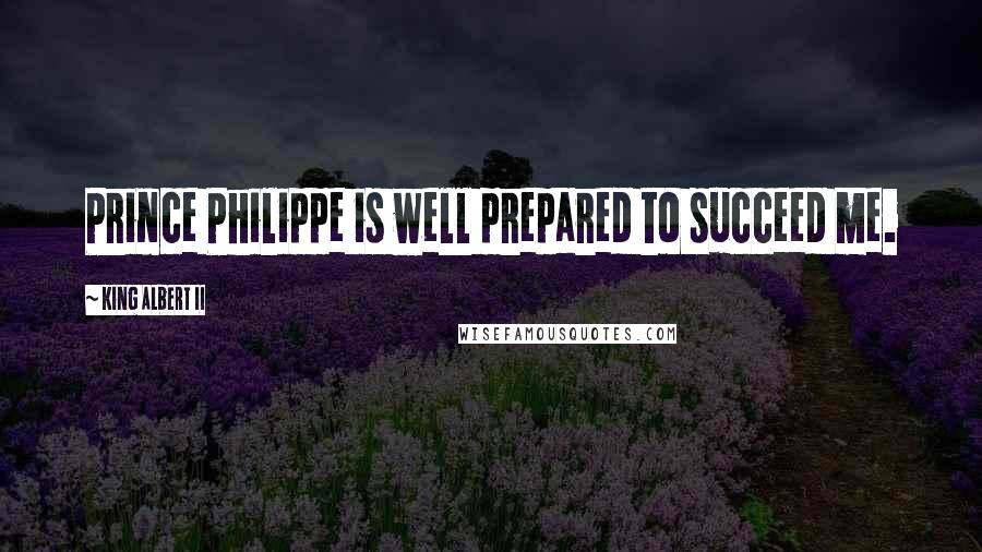 King Albert II Quotes: Prince Philippe is well prepared to succeed me.