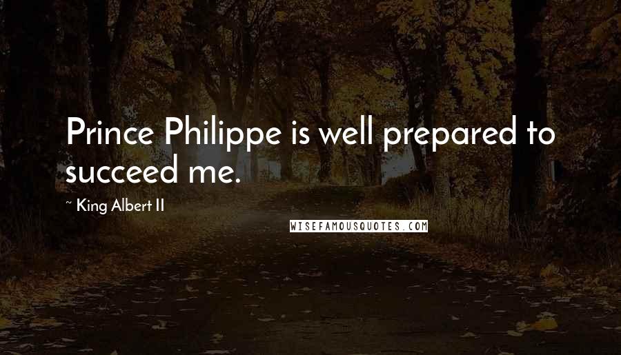 King Albert II Quotes: Prince Philippe is well prepared to succeed me.