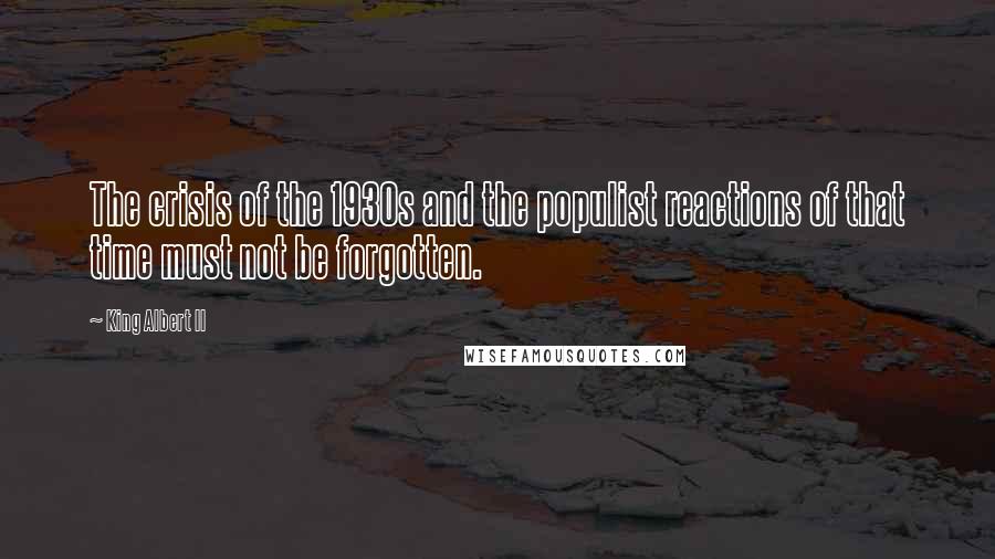 King Albert II Quotes: The crisis of the 1930s and the populist reactions of that time must not be forgotten.