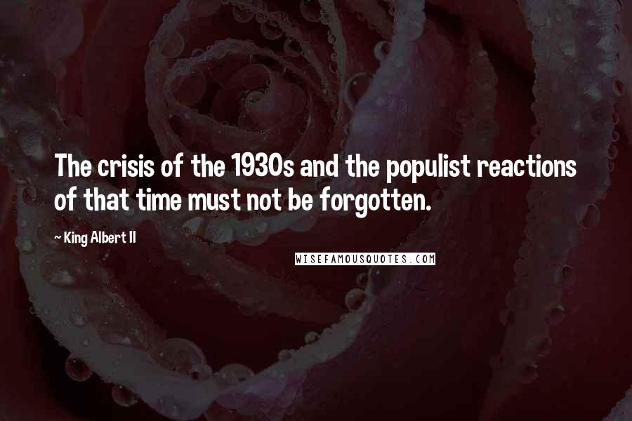 King Albert II Quotes: The crisis of the 1930s and the populist reactions of that time must not be forgotten.