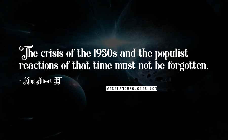 King Albert II Quotes: The crisis of the 1930s and the populist reactions of that time must not be forgotten.