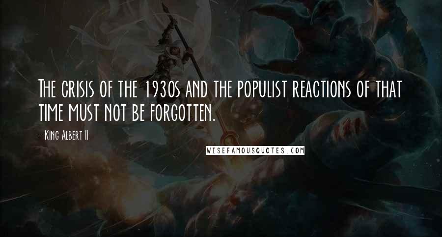 King Albert II Quotes: The crisis of the 1930s and the populist reactions of that time must not be forgotten.