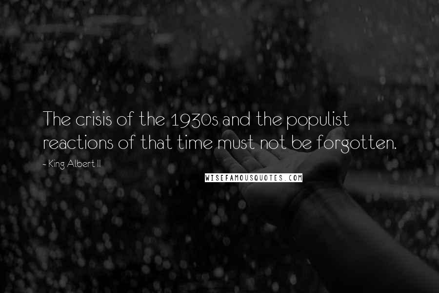 King Albert II Quotes: The crisis of the 1930s and the populist reactions of that time must not be forgotten.