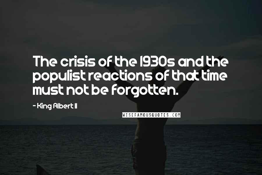 King Albert II Quotes: The crisis of the 1930s and the populist reactions of that time must not be forgotten.