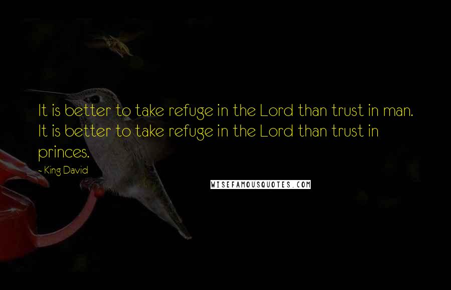 King David Quotes: It is better to take refuge in the Lord than trust in man. It is better to take refuge in the Lord than trust in princes.