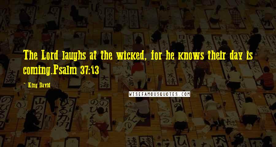 King David Quotes: The Lord laughs at the wicked, for he knows their day is coming.Psalm 37:13