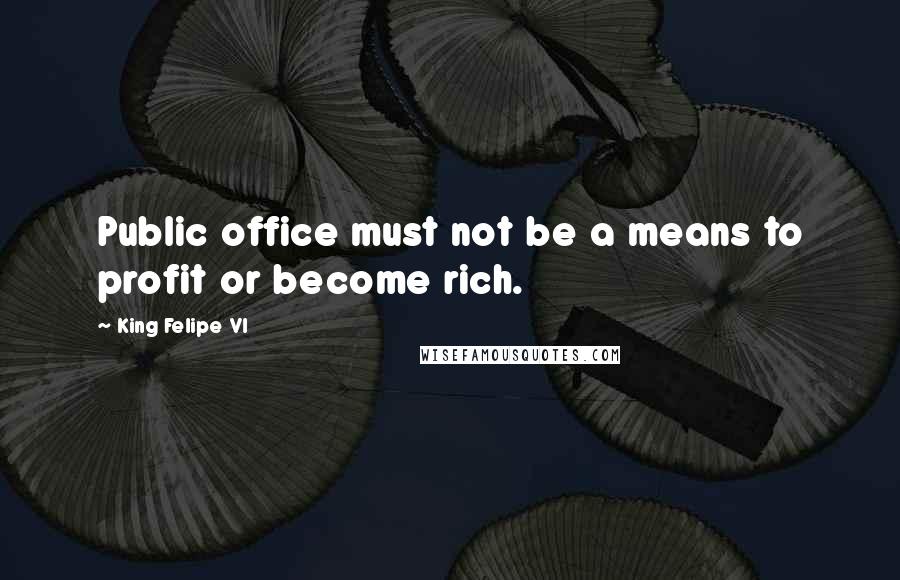 King Felipe VI Quotes: Public office must not be a means to profit or become rich.