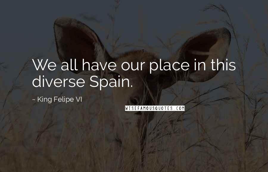 King Felipe VI Quotes: We all have our place in this diverse Spain.