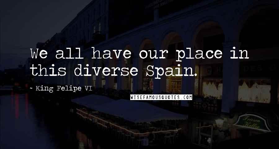 King Felipe VI Quotes: We all have our place in this diverse Spain.