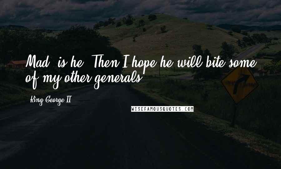 King George II Quotes: Mad, is he? Then I hope he will bite some of my other generals.