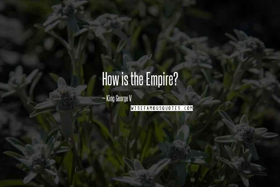 King George V Quotes: How is the Empire?