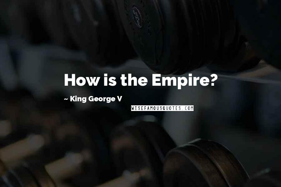King George V Quotes: How is the Empire?