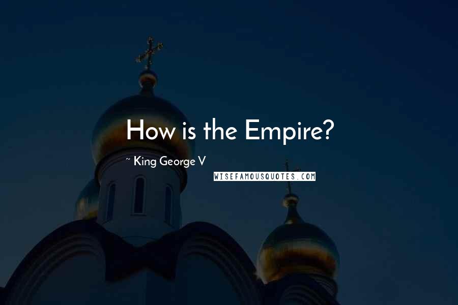 King George V Quotes: How is the Empire?