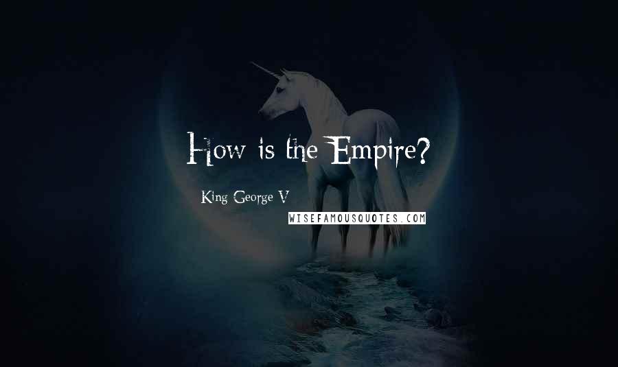 King George V Quotes: How is the Empire?