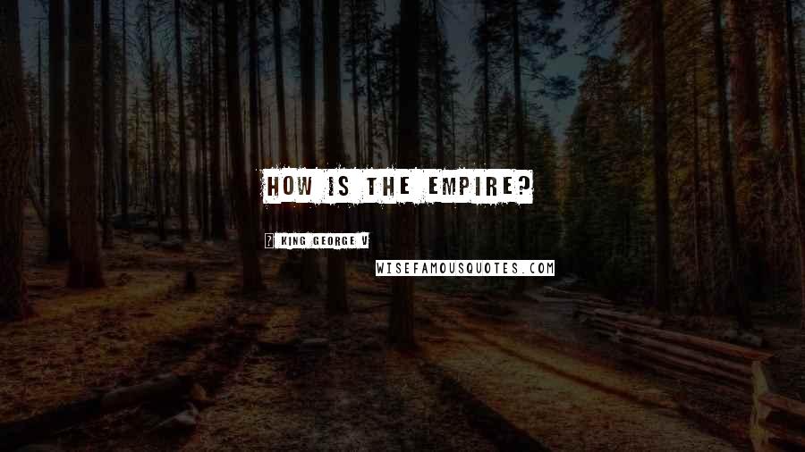 King George V Quotes: How is the Empire?
