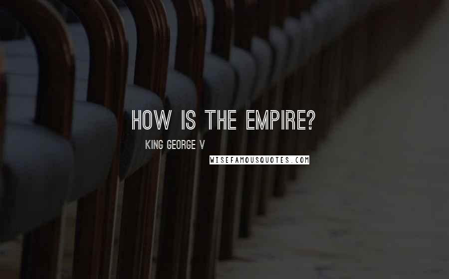 King George V Quotes: How is the Empire?