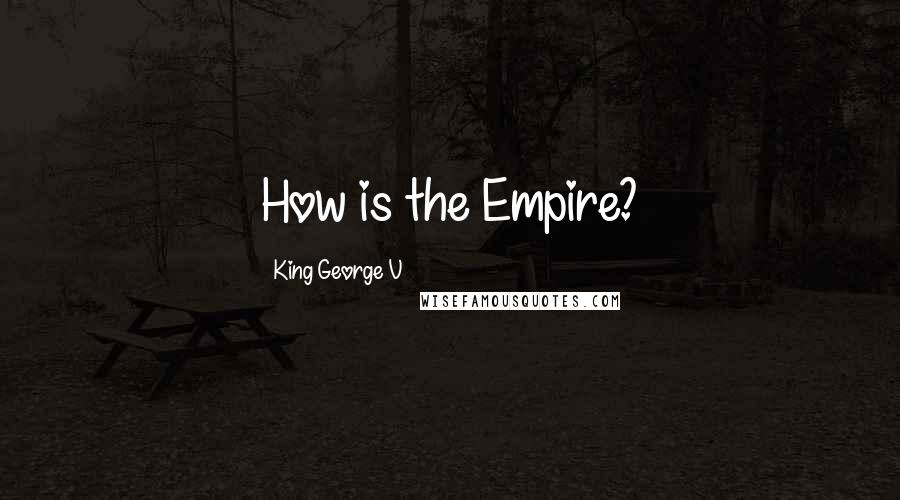 King George V Quotes: How is the Empire?
