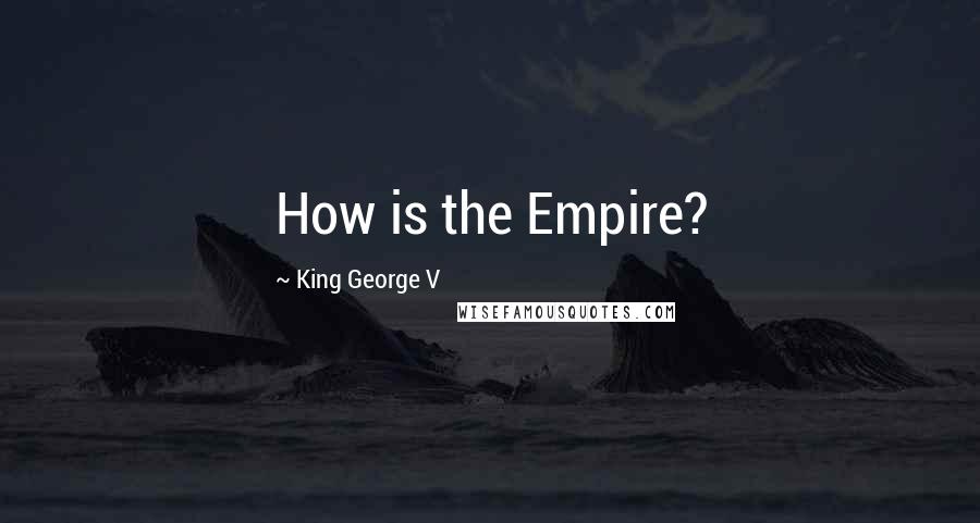 King George V Quotes: How is the Empire?