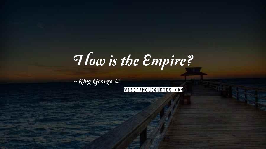 King George V Quotes: How is the Empire?