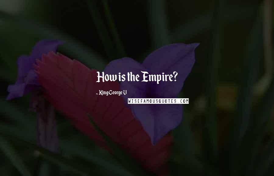 King George V Quotes: How is the Empire?