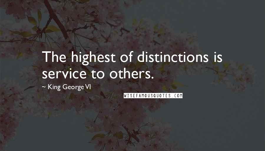 King George VI Quotes: The highest of distinctions is service to others.