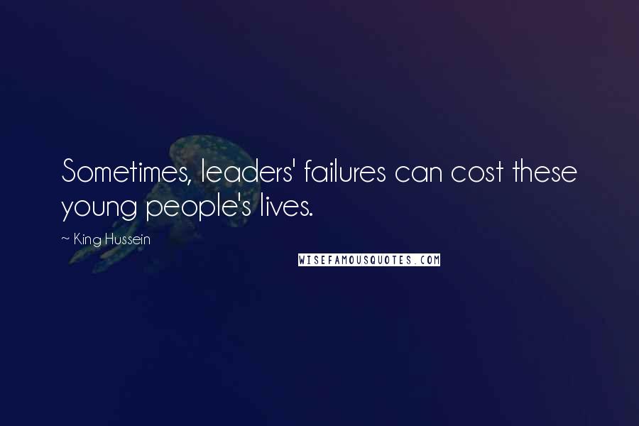 King Hussein Quotes: Sometimes, leaders' failures can cost these young people's lives.