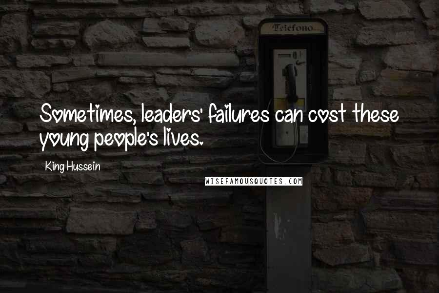 King Hussein Quotes: Sometimes, leaders' failures can cost these young people's lives.