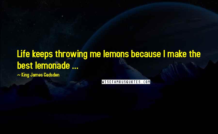 King James Gadsden Quotes: Life keeps throwing me lemons because I make the best lemonade ...