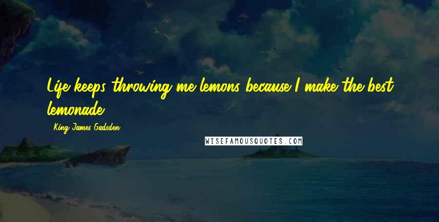 King James Gadsden Quotes: Life keeps throwing me lemons because I make the best lemonade ...