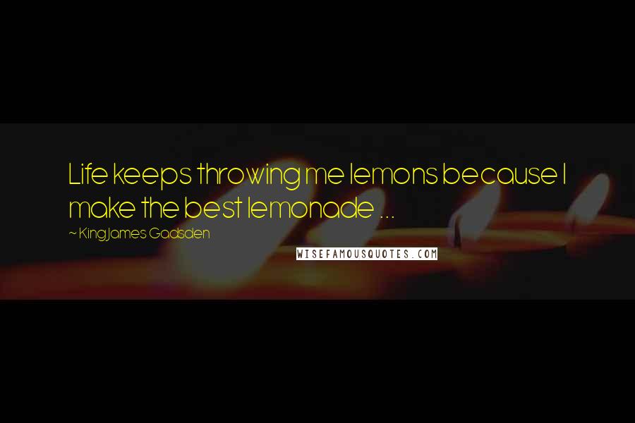 King James Gadsden Quotes: Life keeps throwing me lemons because I make the best lemonade ...