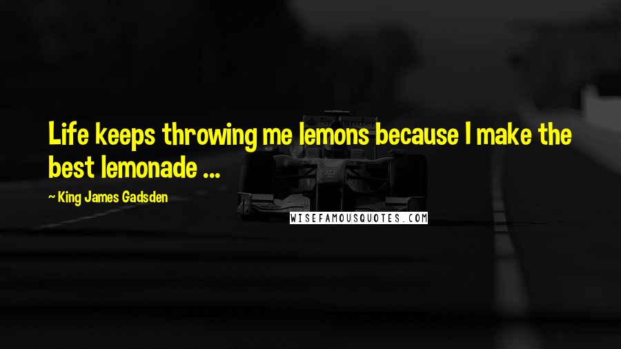 King James Gadsden Quotes: Life keeps throwing me lemons because I make the best lemonade ...