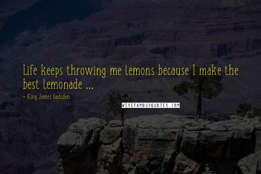 King James Gadsden Quotes: Life keeps throwing me lemons because I make the best lemonade ...