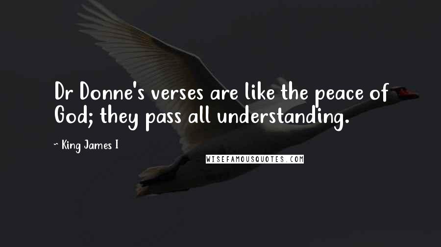 King James I Quotes: Dr Donne's verses are like the peace of God; they pass all understanding.