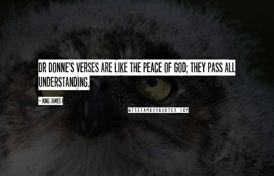 King James I Quotes: Dr Donne's verses are like the peace of God; they pass all understanding.
