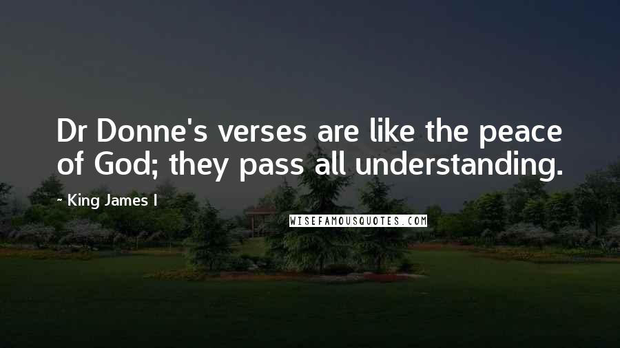 King James I Quotes: Dr Donne's verses are like the peace of God; they pass all understanding.