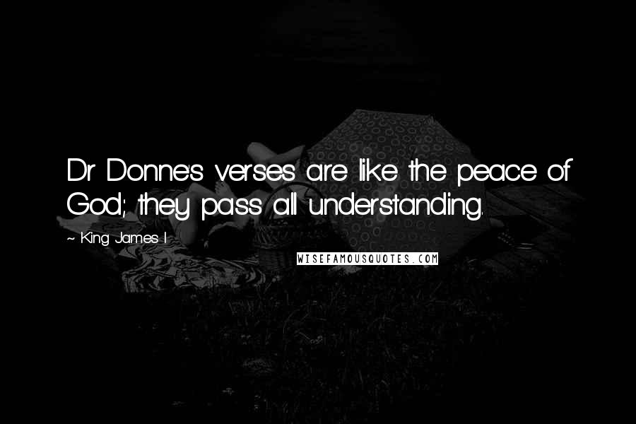 King James I Quotes: Dr Donne's verses are like the peace of God; they pass all understanding.