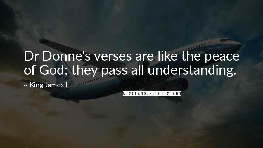 King James I Quotes: Dr Donne's verses are like the peace of God; they pass all understanding.