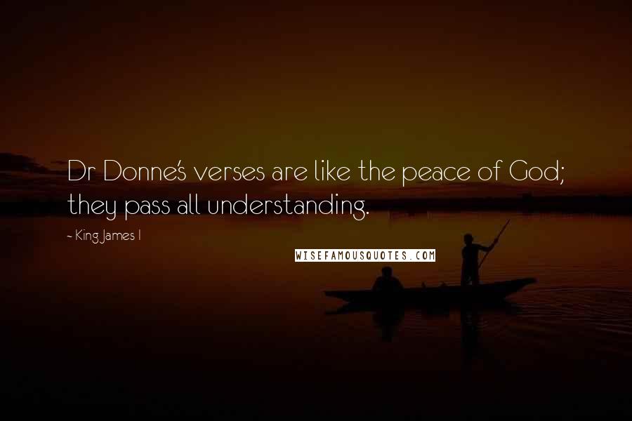 King James I Quotes: Dr Donne's verses are like the peace of God; they pass all understanding.